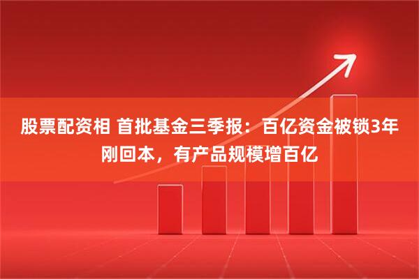 股票配资相 首批基金三季报：百亿资金被锁3年刚回本，有产品规模增百亿