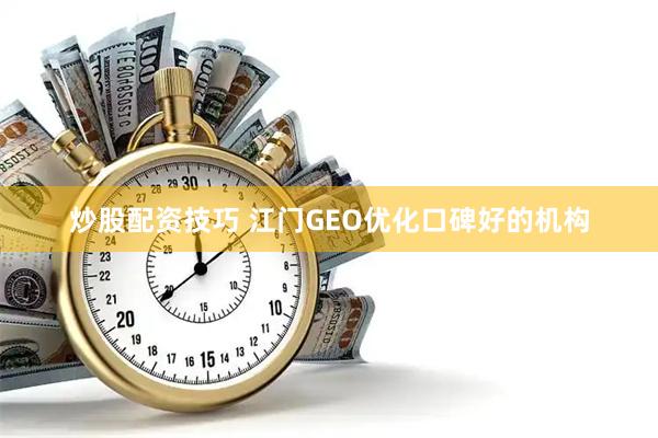 炒股配资技巧 江门GEO优化口碑好的机构