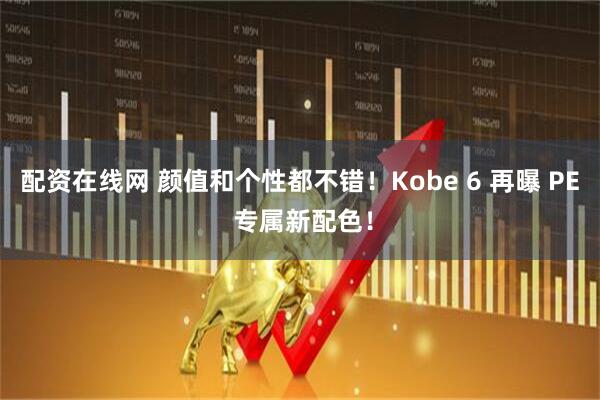 配资在线网 颜值和个性都不错！Kobe 6 再曝 PE 专属新配色！