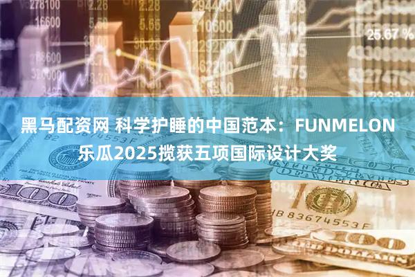 黑马配资网 科学护睡的中国范本：FUNMELON乐瓜2025揽获五项国际设计大奖