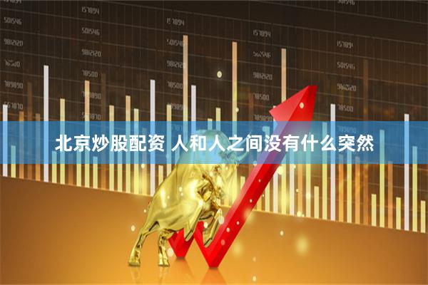 北京炒股配资 人和人之间没有什么突然